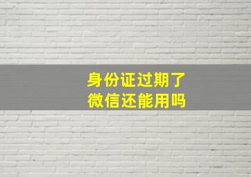 身份证过期了 微信还能用吗